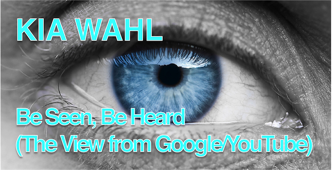 KIA WAHL: be SEEN, be HEARD (the VIEW from GOOGLE/YOUTUBE)